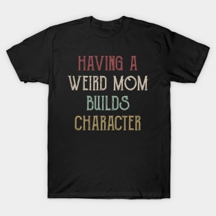 Womens Having A Weird Mom Builds Character - Moms Gifts T-Shirt